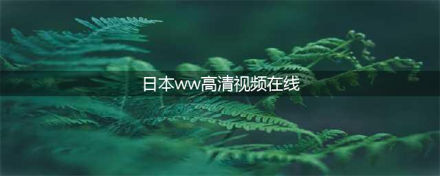 十个免费在线观影网站，让你轻松观赏高清大片(日本ww高清视频在线)