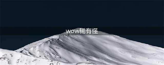 《魔兽世界》怀旧服稀有怪介绍 怪物位置介绍(wow稀有怪)
