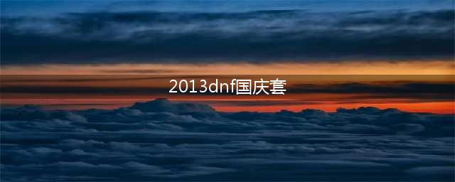 《DNF》全职业国庆套时装外观怎么样 全职业国庆套时装外观介绍(2013dnf国庆套)