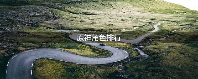 原神全角色排行2023 最新版本培养角色强度排行榜