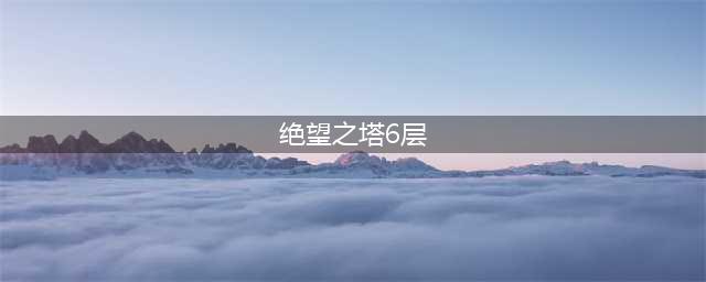 《DNF》绝望之塔1-10层怎么打 绝望之塔1-10层打法技巧(绝望之塔6层)