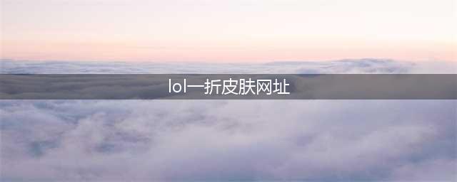 lol幸运召唤师8月官网地址 lol全场一折皮肤折扣8月网址