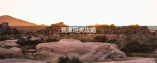《真香收纳摊》荒漠屠夫通关攻略