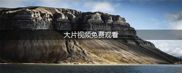 十大免费在线观影网站，轻松观看高清大片(大片视频免费观看)