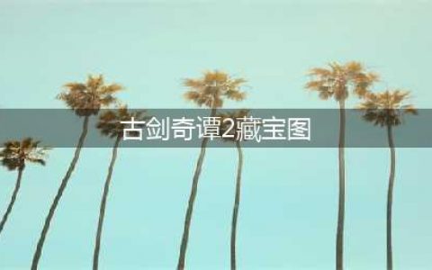 古剑奇谭2藏宝图怎么用-藏宝图使用方法一览(古剑奇谭2藏宝图)
