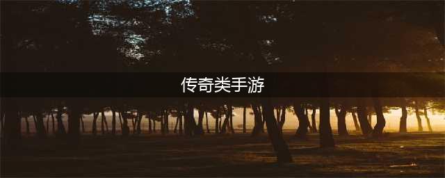 2022最新传奇手游有哪些 经典热血传奇手游排行榜(传奇类手游)