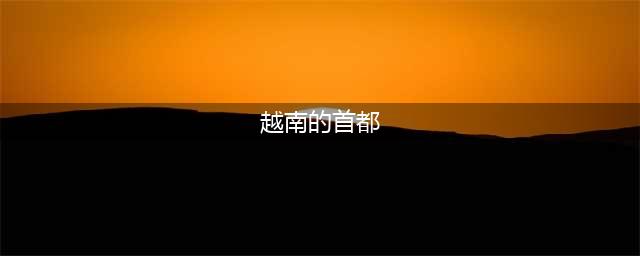 越南首都为啥不在第一大城市胡志明市，而是选择了河内？很复杂！(越南的首都)