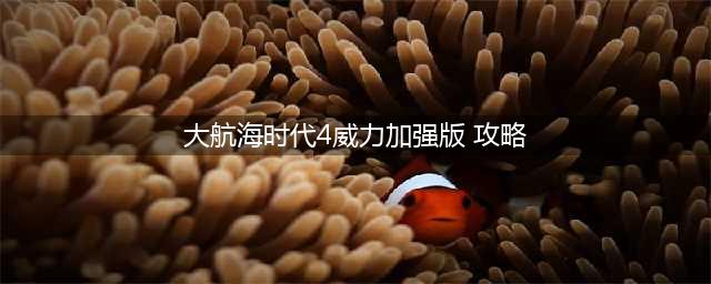 《大航海时代4威力加强版HD》新手攻略 新手开局快速发展攻略(大航海时代4威力加强版 攻略)