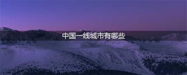 2019中国最新15个一线城市出炉，排名有变！快来看看你的家乡(中国一线城市有哪些)