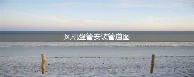 风机盘管及安装示例(风机盘管安装管道图)