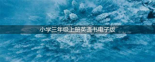 PEP小学英语三年级上册电子课本(小学三年级上册英语书电子版)
