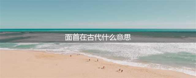古代说的“面首”是什么意思(面首在古代什么意思)