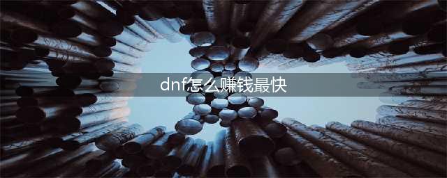 《dnf》2019怎么赚钱最快 赚钱最快的方法(dnf怎么赚钱最快)