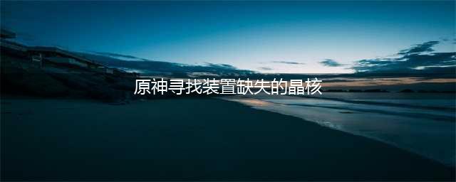 原神寻找装置缺失的晶核解谜攻略