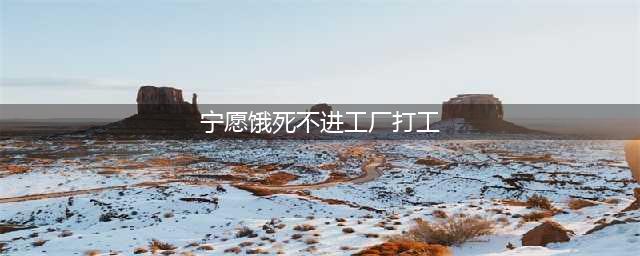 现在年轻人为何宁愿饿死不进工厂？总结就是这四点(宁愿饿死不进工厂打工)