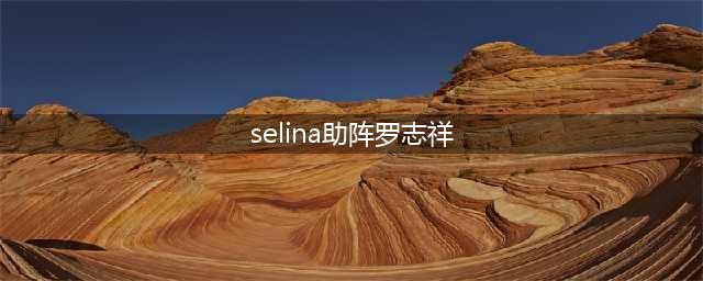 Selina助阵罗志祥 昔日情侣热舞重燃旧情(selina助阵罗志祥)