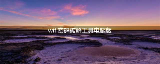 WIFI密码如何破解 教你百分之百成功蹭网(wifi密码破解工具电脑版)