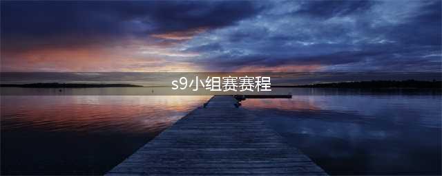 《LOL》S9小组赛分组表 S9全球总决赛赛程时间表(s9小组赛赛程)