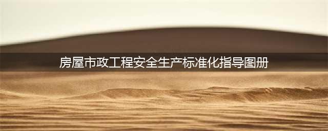 《房屋市政工程安全生产标准化指导图册》(房屋市政工程安全生产标准化指导图册)