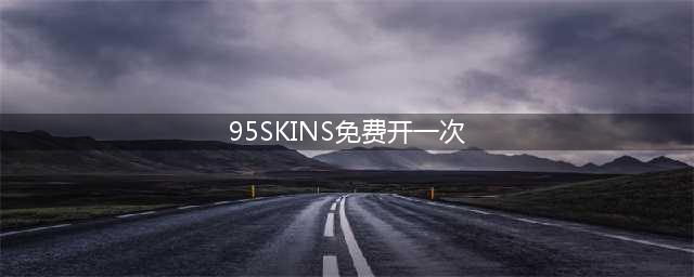 Csgo开箱攻略之 95skins开箱教程来啦！玩家可以免费开箱？(95SKINS免费开一次)