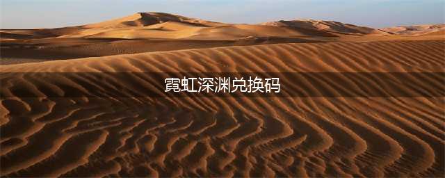 《霓虹深渊》2023年最新礼包兑换码汇总介绍