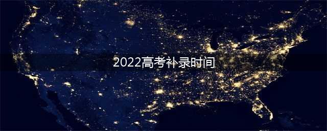 2022高考提前批补录开始，多省公布时间安排（附提前批分数线）(2022高考补录时间)