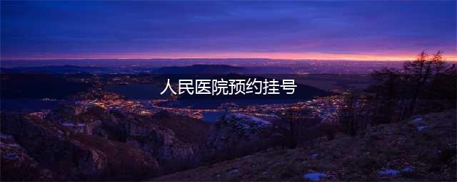 聊城市人民医院预约挂号方式及流程(人民医院预约挂号)