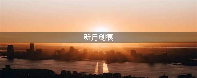 新月剑痕 详细攻略(新月剑痕)