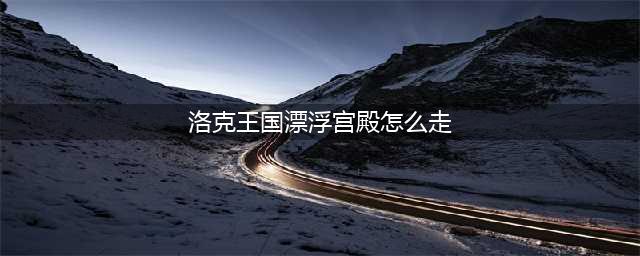 洛克王国漂浮宫殿在哪里(洛克王国漂浮宫殿怎么走)