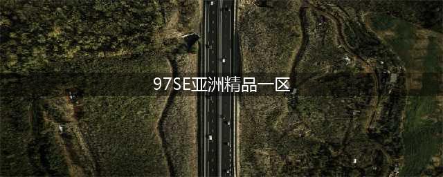 sci一区二区三区四区的区别(97SE亚洲精品一区)