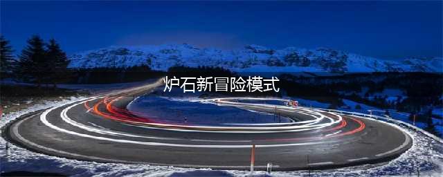 《炉石传说》新冒险模式玩法介绍 新冒险模式玩法攻略分享(炉石新冒险模式)