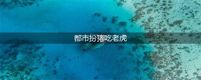 5本都市扮猪吃虎系列小说，装逼打脸爽点足，让你一次看过瘾！(都市扮猪吃老虎)