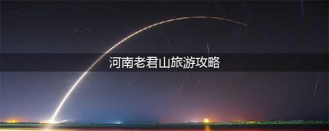 拿走不谢，洛阳老君山最全旅游攻略(河南老君山旅游攻略)