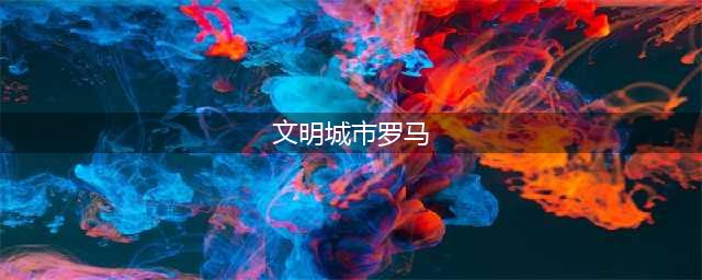 《文明6》罗马文明怎么玩 罗马文明玩法解析(文明城市罗马)