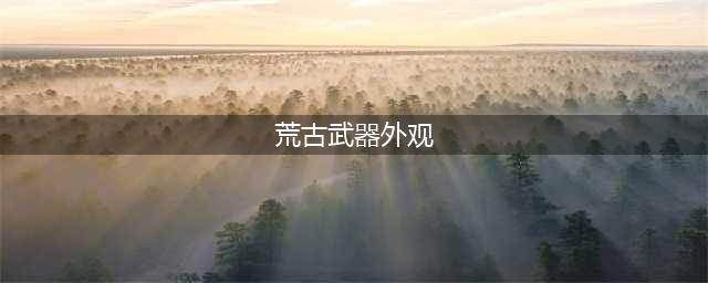 DNF荒古遗尘武器装扮自选礼盒展示 灼炎荒古遗尘武器装扮外观大全