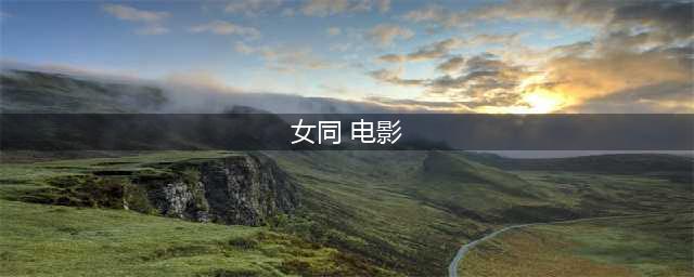 二十部女同电影：她们的罗曼史非同寻常(女同 电影)