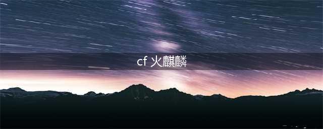 《cf》火麒麟怎么样 属性图鉴分享(cf 火麒麟)
