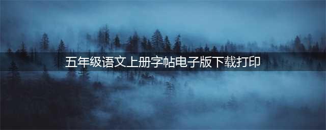 统编版语文五年级上册识字表+写字表练字帖| 可下载打印(五年级语文上册字帖电子版下载打印)