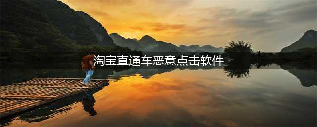 直通车恶意点击软件有哪些？去哪里举报(淘宝直通车恶意点击软件)