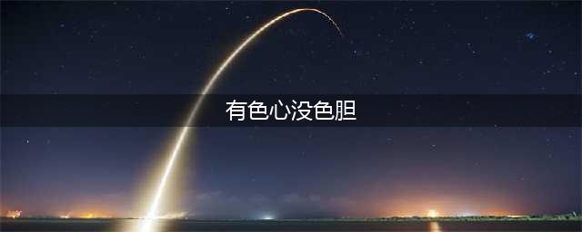 有色心没色胆的男人，你遇到过几个？(有色心没色胆)
