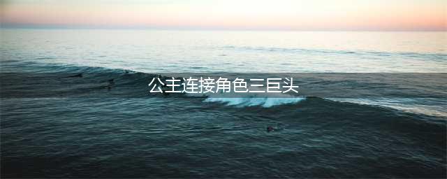 公主连结推图三巨头角色有哪些 推图三巨头角色一览(公主连接角色三巨头)