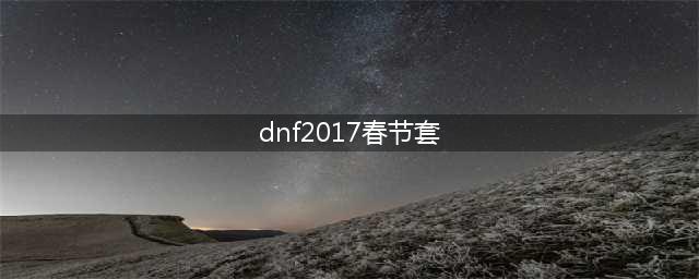 《DNF》2017春节套多买多送 春节礼包活动详解(dnf2017春节套)