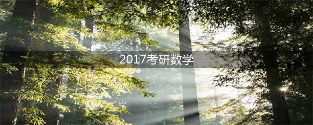 2017考研数学真题及答案解析（完整版）(2017考研数学)