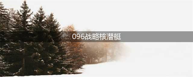 美智库发现，096安静的吓人，不止用上俄技术，8艘还都能搭巨浪3(096战略核潜艇)