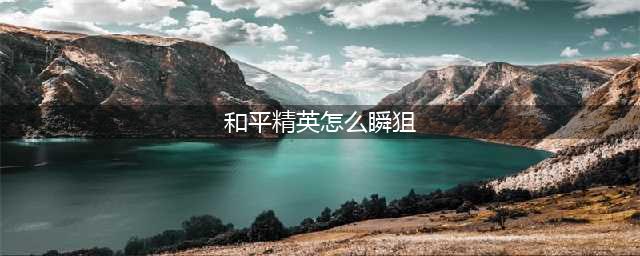 和平精英瞬狙怎么练 和平精英瞬狙操作方法