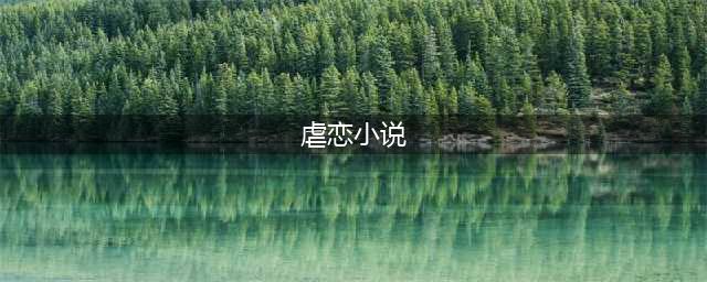 推荐8篇虐心虐恋小说(虐恋小说)