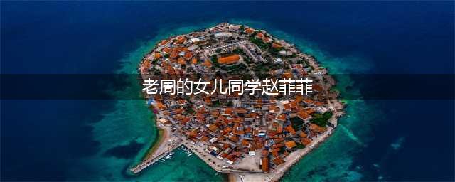 老周赵菲菲盲人按摩师意外恢复视力，女儿感激不已(老周的女儿同学赵菲菲)
