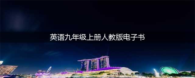 人教版九年级英语上册电子课本，最新高清版(英语九年级上册人教版电子书)