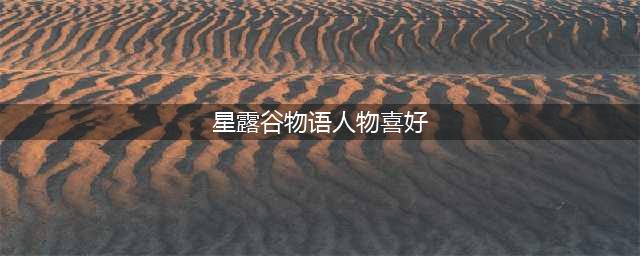星露谷物语居民喜好大全 星露谷物语角色喜好一览