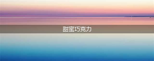 甜蜜巧克力礼盒， 吃出恋爱的感觉(甜蜜巧克力)